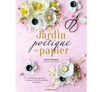 Jardin poétique de papier: Le guide pour apprendre à façonner des fleurs réalistes