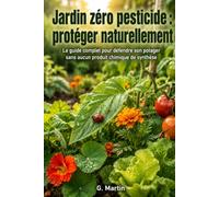 Jardin zéro pesticide : Protéger naturellement: Le guide complet pour défendre son potager sans aucun produit chimique de synthèse