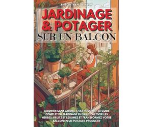 Jardinage et potager sur un balcon: Jardiner sans jardin, c’est possible ! Le guide complet du jardinage en ville, cultiver les herbes, fruits et ... votre balcon en un potager productif