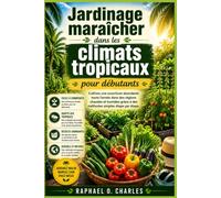 Jardinage maraîcher dans les climats tropicaux pour débutants: Cultivez une nourriture abondante toute l'année dans des régions chaudes et humides grâce à des méthodes simples étape par étape