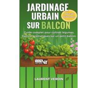 Jardinage Urbain sur Balcon !!: Guide complet du potager en pots : légumes, fruits et aromatiques sur un petit balcon, même débutant. Cultivez simplement, récolte abondante au naturel.