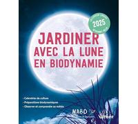 Jardiner avec la Lune en biodynamie 2025: Comprendre l'influence de la Lune et des planètes sur le jardin Présentation de la biodynamie et ses ... le Mouvement de l'Agriculture bio-dynamique