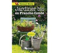 Jardiner bio en Franche-Comté Roland Motte (Auteur), Thierry Petit (Photographie), Mireille Strugala (Illustration)