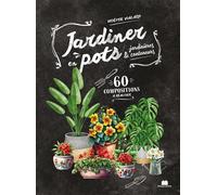 Jardiner en pots: 60 compositions à réaliser en pots, conteneurs et jardinières