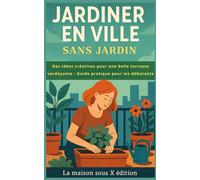 Jardiner en Ville : Créez Votre Oasis Verte Sans Jardin: Le guide pratique pour cultiver la nature sur votre balcon, terrasse ou rebord de fenêtre