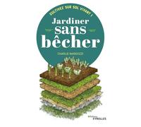 Jardiner sans bêcher: Cultivez sur sol vivant !