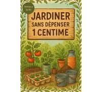 Jardiner sans dépenser 1 centime: Astuces et récup' pour cultiver ton bonheur, même sans budget