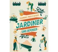 Jardiner Sans Dépenser - Techniques, Trucs Et Astuces