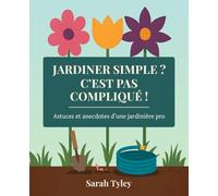 Jardiner Simple ? C'est pas compliqué ! Astuces et anecdotes d'une jardinière pro: Jardiner simplement, sans y passer des heures - pour les pressés, débutants et même les peu motivés