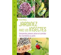 Jardinez avec les insectes - Comprendre, prévenir, attirer et contrôler les invertébrés au jardin