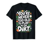 Jardinier, on n'est jamais trop vieux pour jouer dans la terre T-Shirt