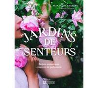 Jardins de senteurs - Projets aromatiques et secrets de parfumerie Alexandra Bachand (Auteur)