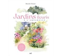 Jardins fleuris à l'aquarelle: Plus de 40 modèles pas à pas pour s'initier à l'aquarelle
