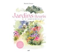 Jardins fleuris à l'aquarelle: Plus de 40 modèles pas à pas pour s'initier à l'aquarelle