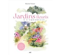 Jardins fleuris à l'aquarelle Plus de 40 modèles pas à pas pour s'initier à l'aquarelle - Blanche Tristant - Merci Les Livres - relié - Guide