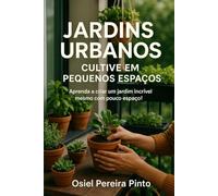 Jardins Urbanos Cultive em Pequenos Espaços: Transforme sua casa em um refúgio verde com ideias práticas, sustentáveis e criativas