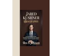 JARED KUSHNER BIOGRAPHY: “The Man Behind the Trump Administration’s Success and Scandal - From Real Estate to the White House”