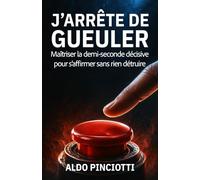 J'arrête de gueuler: Maîtriser la demi-seconde décisive pour s'aﬃrmer sans rien détruire