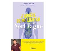 J'arrête de me limiter grâce au nerf vague: Reprogrammez votre système nerveux autonome pour en finir avec vos blocages inconscients et vivre enfin votre meilleure vie
