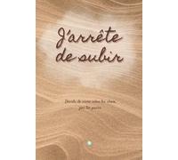 J'arrête de subir: Décide de vivre selon tes choix, pas tes peurs