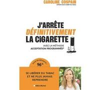 J'arrête définitivement la cigarette: Avec la méthode Acceptation Programmée®