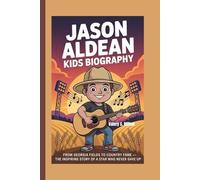 JASON ALDEAN KIDS BIOGRAPHY: From Georgia Fields to Country Fame - The Inspiring Story of a Star Who Never Gave Up