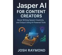 JASPER AI FOR CONTENT CREATORS: Boost Writing Speed, Creativity, and Output Using AI-Powered Tools