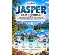 JASPER REISEFÜHRER 2026/2027: Entdecken Sie den Maligne Lake, Spirit Island, die Athabasca Falls, das Columbia Icefield, die Miette Hot Springs, ... Schätze der Kanadischen Rocky Mountains.