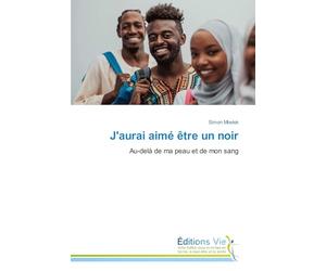 J'aurai aimé être un noir: Au-delà de ma peau et de mon sang