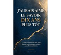 J'aurais aimé le savoir dix ans plus tôt: Le récit d'un dirigeant pour aider d'autres entrepreneurs à prendre de meilleures décisions.