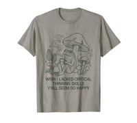 J'aurais aimé ne Pas Avoir de capacités de pensée Critique, Vous semblez Tous si Heureux T-Shirt