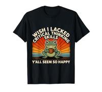 J'aurais aimé ne Pas Avoir de capacités de pensée Critique, Vous semblez Tous si Heureux T-Shirt