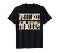 J'aurais aimé ne Pas Avoir de capacités de pensée Critique, Vous semblez Tous si Heureux T-Shirt
