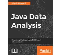 Java Data Analysis: Data mining, big data analysis, NoSQL, and data visualization