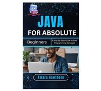 Java for Absolute Beginners: A Step-by-Step Guide to Core Programming Concepts