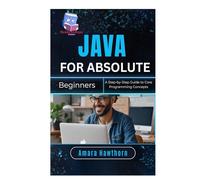 Java for Absolute Beginners: A Step-by-Step Guide to Core Programming Concepts