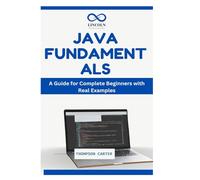 JAVA FUNDAMENTALS: A Guide for Complete Beginners with Real Examples