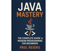 Java Mastery: The Complete Guide to Modern Programming for Beginners