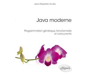 Java moderne: Programmation générique, fonctionnelle et concurrente