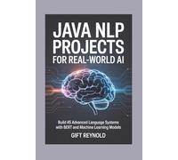 JAVA NLP PROJECTS FOR REAL-WORLD AI: Build 45 Advanced Language Systems with BERT and Machine Learning Models