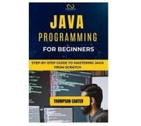 Java Programming For Beginners: Step-By-Step Guide To Mastering Java From Scratch