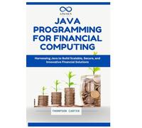 Java Programming for Financial Computing: Harnessing Java to Build Scalable, Secure, and Innovative Financial Solutions