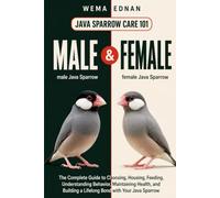 Java Sparrow Care 101: The Complete Guide to Choosing, Housing, Feeding, Understanding Behavior, Maintaining Health, and Building a Lifelong Bond with Your Java Sparrow