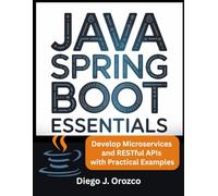 Java Spring Boot Essentials: Develop Microservices and RESTful APIs with Practical Examples