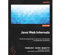 Java Web Internals: Unlock the secrets of Java web servers, frameworks, and application architecture