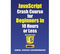 JavaScript Crash Course for Beginners in 10 Hours or Less (Book 1)