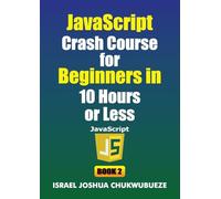 JavaScript Crash Course for Beginners in 10 Hours or Less (Book 2)