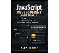 JavaScript Development from Scratch: Learn ES6+, DOM Manipulation, Async Programming, APIs, and Real-World Web Application Development