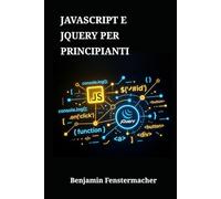 JavaScript e jQuery per Principianti: Una guida pratica per padroneggiare il web scripting, creare progetti dinamici e sviluppare competenze professionali da sviluppatore front-end da zero