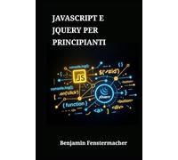 JavaScript e jQuery per Principianti: Una guida pratica per padroneggiare il web scripting, creare progetti dinamici e sviluppare competenze professionali da sviluppatore front-end da zero